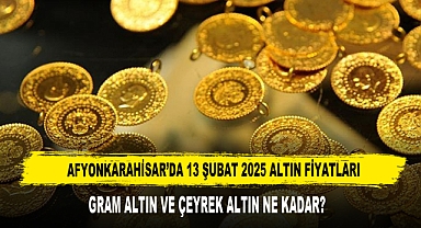 AFYONKARAHİSAR’DA 13 ŞUBAT 2025 ALTIN FİYATLARI