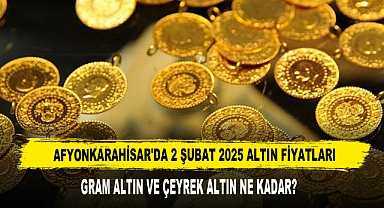 AFYONKARAHİSAR’DA 2 ŞUBAT 2025 ALTIN FİYATLARI