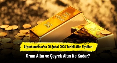 Afyonkarahisar’da 20 Şubat 2025 Tarihli Altın Fiyatları: Gram Altın ve Çeyrek Altın Ne Kadar?