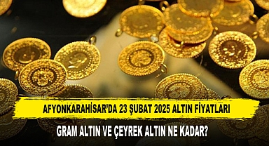 AFYONKARAHİSAR’DA 23 ŞUBAT 2025 ALTIN FİYATLARI
