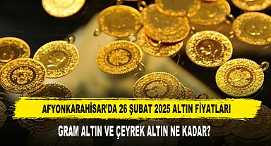 AFYONKARAHİSAR’DA 26 ŞUBAT 2025 ALTIN FİYATLARI