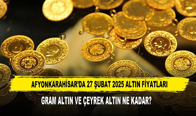 AFYONKARAHİSAR’DA 27 ŞUBAT 2025 ALTIN FİYATLARI