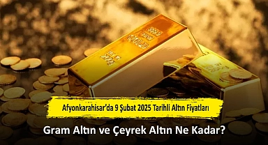 Afyonkarahisar’da 9 Şubat 2025 Tarihli Altın Fiyatları: Gram Altın ve Çeyrek Altın Ne Kadar?