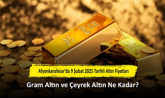 Afyonkarahisar’da 9 Şubat 2025 Tarihli Altın Fiyatları: Gram Altın ve Çeyrek Altın Ne Kadar?