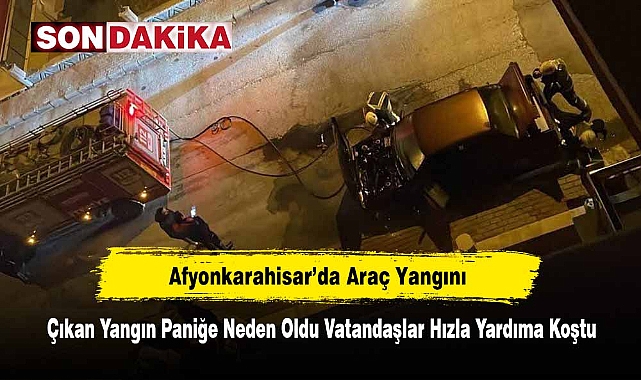 Afyonkarahisar'da Araç Yangını! Çıkan Yangın Paniğe Neden Oldu Vatandaşlar Hızla Yardıma Koştu