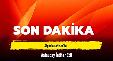Afyonkarahisar'da Astsubay İntihar Etti