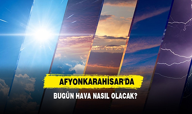 AFYONKARAHİSAR'DA BUGÜN HAVA NASIL OLACAK?