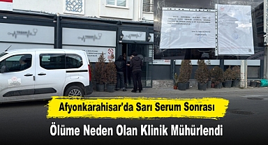 Afyonkarahisar'da Sarı Serum Sonrası Ölüme Neden Olan Klinik Mühürlendi