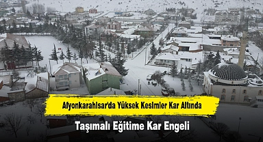 Afyonkarahisar'da Yüksek Kesimler Kar Altında: Taşımalı Eğitime Kar Engeli