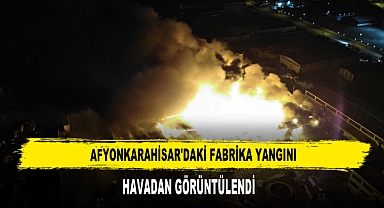 AFYONKARAHİSAR'DAKİ FABRİKA YANGINI HAVADAN GÖRÜNTÜLENDİ
