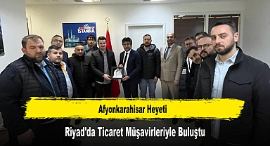 Afyonkarahisar Heyeti, Riyad'da Ticaret Müşavirleriyle Buluştu
