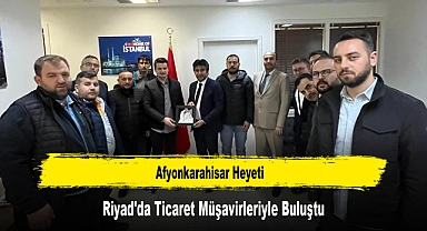 Afyonkarahisar Heyeti, Riyad'da Ticaret Müşavirleriyle Buluştu