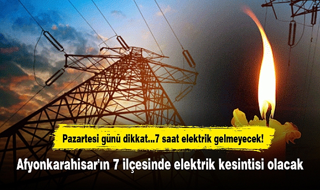 Afyonkarahisar'ın 7 ilçesinde elektrik kesintisi olacak, 7 saat elektrik gelmeyecek!