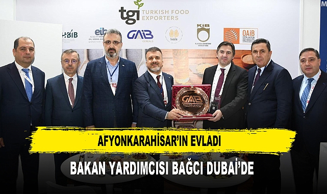 AFYONKARAHİSAR’IN EVLADI  BAKAN YARDIMCISI BAĞCI DUBAİ’DE