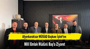 Afyonkarahisar MÜSİAD Başkanı İşlek’ten, Milli Emlak Müdürü Baş’a Ziyaret