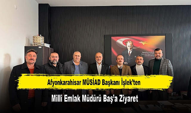 Afyonkarahisar MÜSİAD Başkanı İşlek’ten, Milli Emlak Müdürü Baş’a Ziyaret
