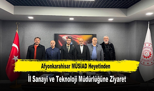 Afyonkarahisar MÜSİAD Heyetinden, İl Sanayi ve Teknoloji Müdürlüğüne Ziyaret