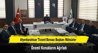 Afyonkarahisar Ticaret Borsası Başkanı Mühsürler, Önemli Konuklarını Ağırladı