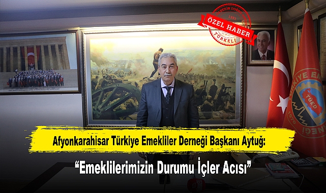 Afyonkarahisar Türkiye Emekliler Derneği Başkanı Aytuğ: "Emeklilerimizin Durumu İçler Acısı"
