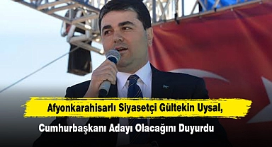 Afyonkarahisarlı Siyasetçi Gültekin Uysal, Cumhurbaşkanı Adayı Olacağını Duyurdu