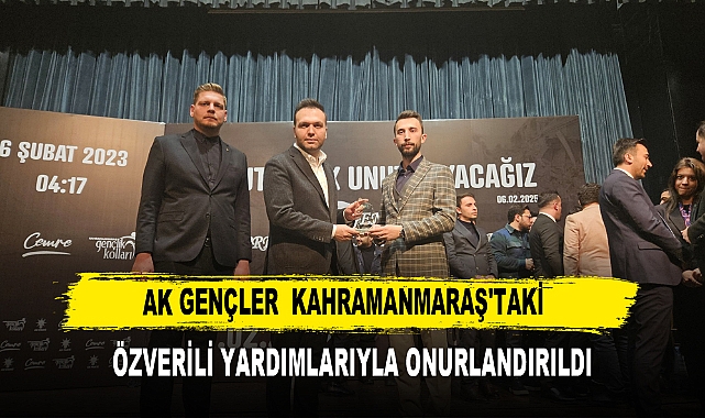 AK GENÇLER KAHRAMANMARAŞ’TAKİ  ÖZVERİLİ YARDIMLARIYLA ONURLANDIRILDI