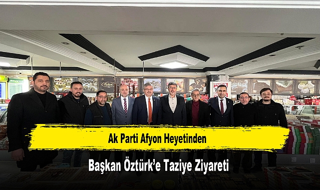 Ak Parti Afyon Heyetinden, Başkan Öztürk’e Taziye Ziyareti