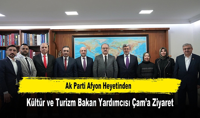 Ak Parti Afyon Heyetinden, Kültür ve Turizm Bakan Yardımcısı Çam’a Ziyaret