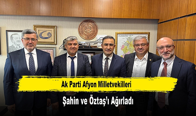 Ak Parti Afyon Milletvekilleri, Şahin ve Öztaş'ı Ağırladı
