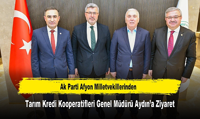 Ak Parti Afyon Milletvekillerinden, Tarım Kredi Kooperatifleri Genel Müdürü Aydın’a Ziyaret