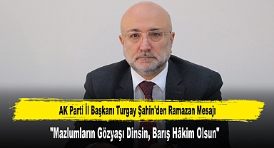 AK Parti İl Başkanı Turgay Şahin'den Ramazan Mesajı