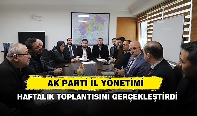 AK Parti İl Yönetimi Haftalık Toplantısını Gerçekleştirdi
