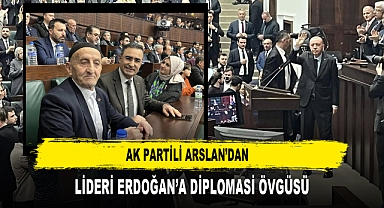 AK PARTİLİ ARSLAN’DAN LİDERİ ERDOĞAN’A DİPLOMASİ ÖVGÜSÜ