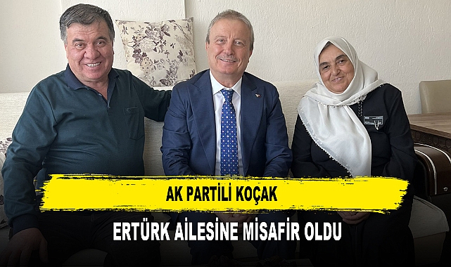 AK PARTİLİ KOÇAK  ERTÜRK AİLESİNE MİSAFİR OLDU