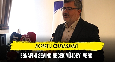 AK PARTİLİ ÖZKAYA SANAYİ ESNAFINI SEVİNDİRECEK MÜJDEYİ VERDİ