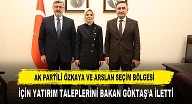 AK PARTİLİ ÖZKAYA VE ARSLAN SEÇİM BÖLGESİ İÇİN YATIRIM TALEPLERİNİ BAKAN GÖKTAŞ’A İLETTİ