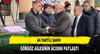 AK PARTİLİ ŞAHİN GÖRGÖZ AİLESİNİN ACISINI PAYLAŞTI