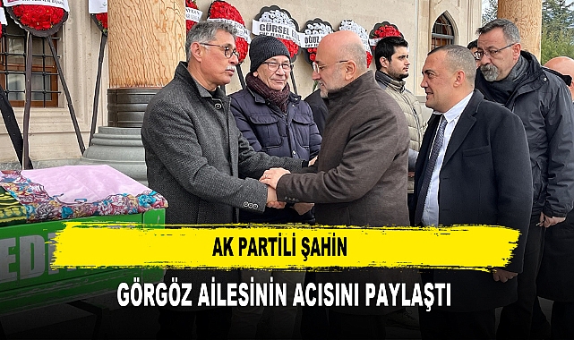 AK PARTİLİ ŞAHİN  GÖRGÖZ AİLESİNİN ACISINI PAYLAŞTI