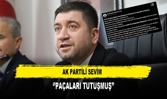 AK PARTİLİ SEVİM ''PAÇALARI TUTUŞMUŞ''