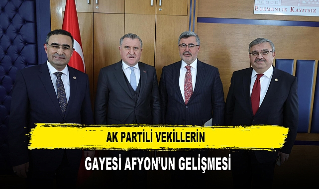 AK PARTİLİ VEKİLLERİN  GAYESİ AFYON’UN GELİŞMESİ