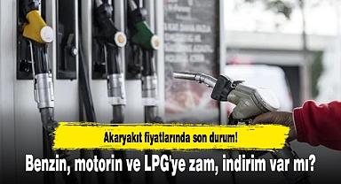 Akaryakıt fiyatlarında son durum! Benzin, motorin ve LPG'ye zam, indirim var mı?