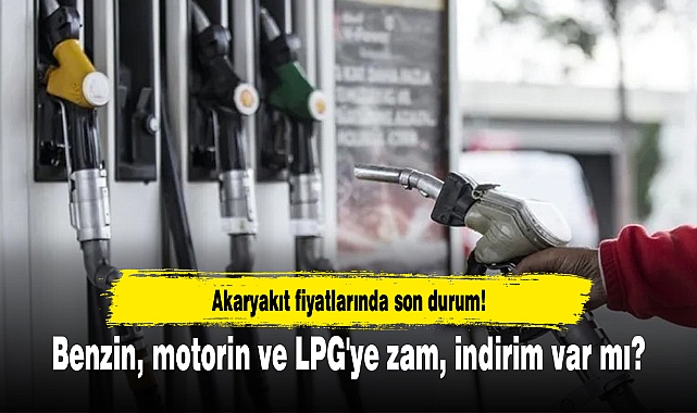 Akaryakıt fiyatlarında son durum! Benzin, motorin ve LPG'ye zam, indirim var mı?
