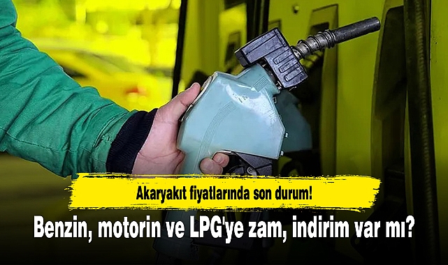 Akaryakıt fiyatlarında son durum! Benzin, motorin ve LPG'ye zam, indirim var mı?