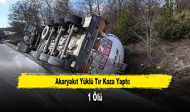 Akaryakıt Yüklü Tır Kaza Yaptı: 1 Ölü