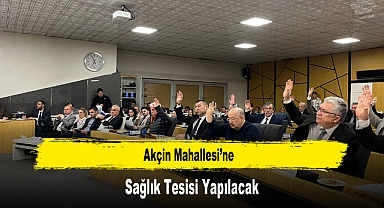 Akçin Mahallesi’ne Sağlık Tesisi Yapılacak