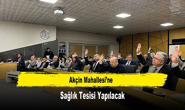 Akçin Mahallesi’ne Sağlık Tesisi Yapılacak