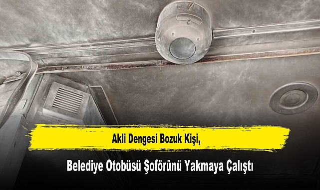 Akli Dengesi Bozuk Kişi, Belediye Otobüsü Şoförünü Yakmaya Çalıştı