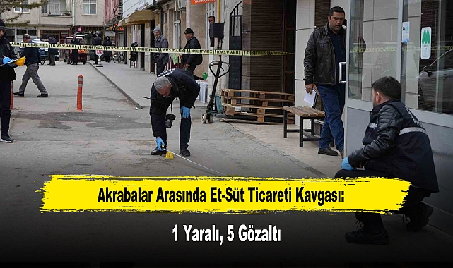 Akrabalar Arasında Et-Süt Ticareti Kavgası: 1 Yaralı, 5 Gözaltı