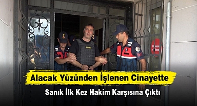 Alacak Yüzünden İşlenen Cinayette Sanık İlk Kez Hakim Karşısına Çıktı