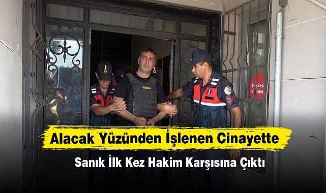 Alacak Yüzünden İşlenen Cinayette Sanık İlk Kez Hakim Karşısına Çıktı