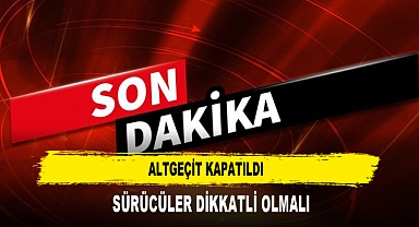 ALTGEÇİT KAPATILDI SÜRÜCÜLER DİKKATLİ OLMALI